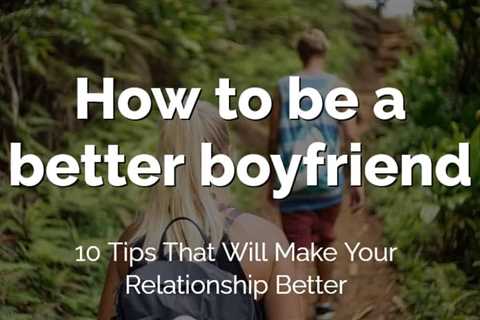 How to Be a Good Boyfriend - 8 Tips to Improve Your Relationship