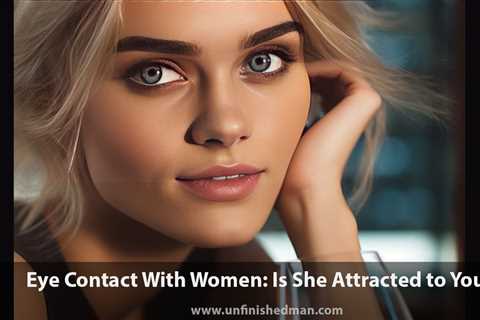 Eye Contact With Women: Understanding Attraction And How To Gauge Her Interest